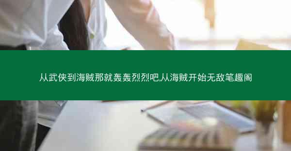 从武侠到海贼那就轰轰烈烈吧,从海贼开始无敌笔趣阁