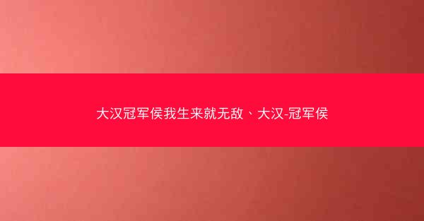 大汉冠军侯我生来就无敌、大汉-冠军侯