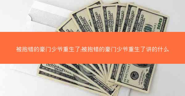被抱错的豪门少爷重生了;被抱错的豪门少爷重生了讲的什么