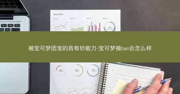 被宝可梦团宠的我有钞能力-宝可梦被ban会怎么样