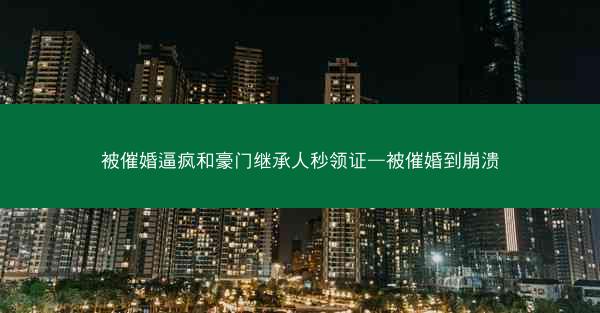 被催婚逼疯和豪门继承人秒领证—被催婚到崩溃