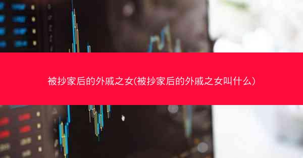 被抄家后的外戚之女(被抄家后的外戚之女叫什么)