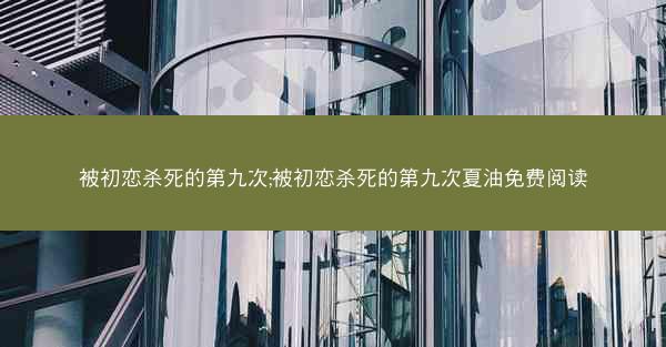 被初恋杀死的第九次;被初恋杀死的第九次夏油免费阅读