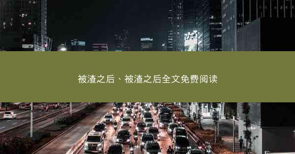 被渣之后、被渣之后全文免费阅读