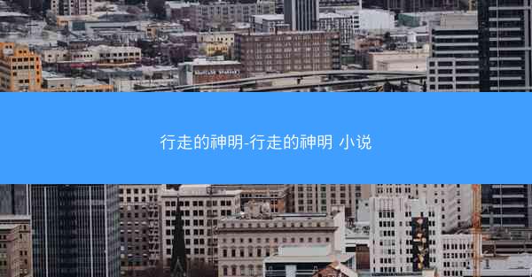 行走的神明-行走的神明 小说 行走的神明-行走的神明 小说