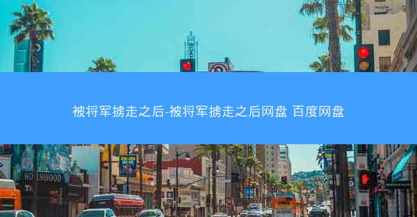 被将军掳走之后-被将军掳走之后网盘 百度网盘