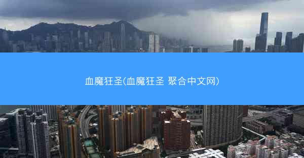 血魔狂圣(血魔狂圣 聚合中文网)