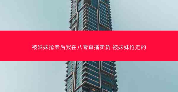 被妹妹抢亲后我在八零直播卖货-被妹妹抢走的
