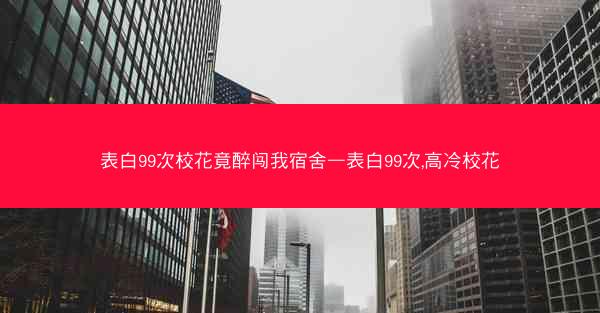 表白99次校花竟醉闯我宿舍—表白99次,高冷校花