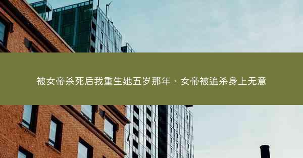 被女帝杀死后我重生她五岁那年、女帝被追杀身上无意 被女帝杀死后我重生她五岁那年、女帝被追杀身上无意