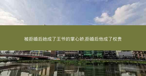 被拒婚后她成了王爷的掌心娇,拒婚后他成了权贵