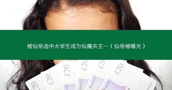 被仙帝选中大学生成为仙魔共主—《仙帝被曝光》 被仙帝选中大学生成为仙魔共主—《仙帝被曝光》