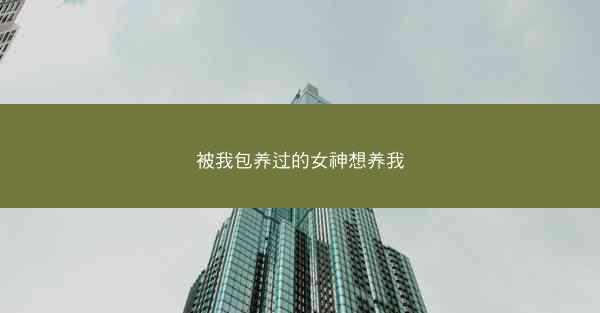 被我包养过的女神想养我