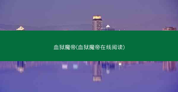血狱魔帝(血狱魔帝在线阅读)