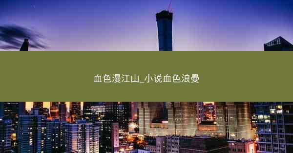 血色漫江山_小说血色浪曼 血色漫江山_小说血色浪曼