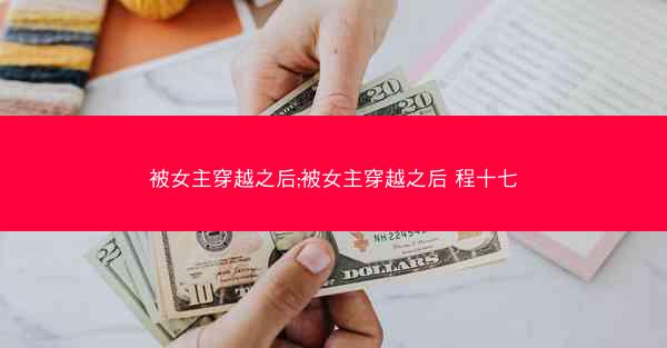 被女主穿越之后;被女主穿越之后 程十七