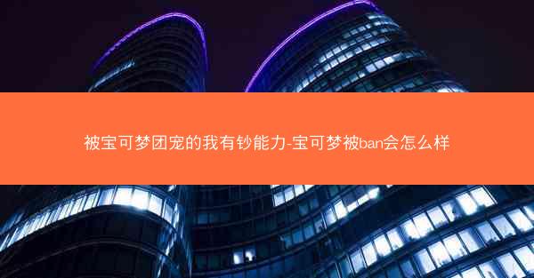 被宝可梦团宠的我有钞能力-宝可梦被ban会怎么样