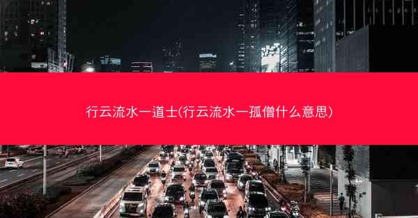 行云流水一道士(行云流水一孤僧什么意思) 行云流水一道士(行云流水一孤僧什么意思)