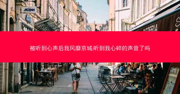 被听到心声后我风靡京城;听到我心碎的声音了吗
