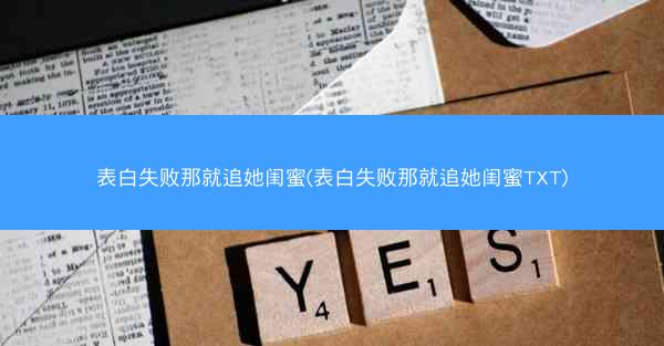 表白失败那就追她闺蜜(表白失败那就追她闺蜜TXT)