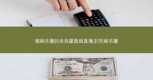 被娱乐圈封杀我蒙面做直播,封死娱乐圈