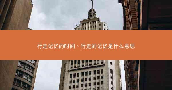 行走记忆的时间、行走的记忆是什么意思