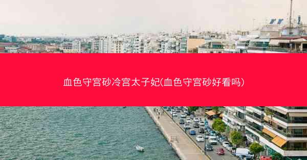 血色守宫砂冷宫太子妃(血色守宫砂好看吗)