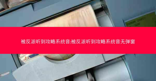 被反派听到攻略系统音;被反派听到攻略系统音无弹窗