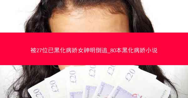 被27位已黑化病娇女神明倒追_80本黑化病娇小说
