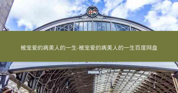 被宠爱的病美人的一生-被宠爱的病美人的一生百度网盘 被宠爱的病美人的一生-被宠爱的病美人的一生百度网盘