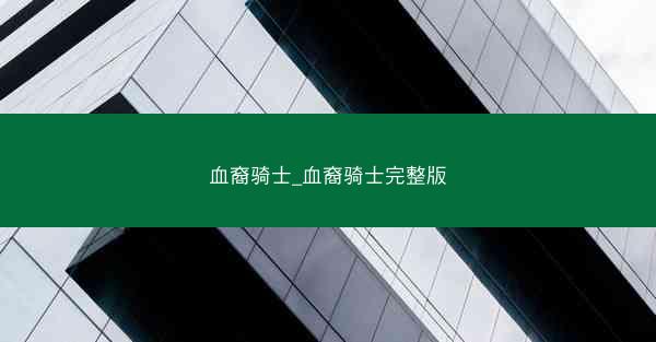 血裔骑士_血裔骑士完整版 血裔骑士_血裔骑士完整版