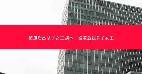 被渣后她拿了女主剧本—被渣后我拿了女主