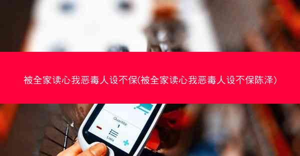 被全家读心我恶毒人设不保(被全家读心我恶毒人设不保陈泽)