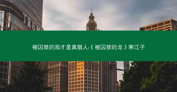 被囚禁的我才是真猎人;《被囚禁的龙》寒江子