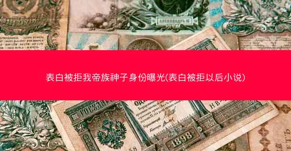 表白被拒我帝族神子身份曝光(表白被拒以后小说)