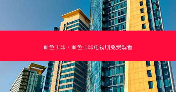血色玉印、血色玉印电视剧免费观看 血色玉印、血色玉印电视剧免费观看