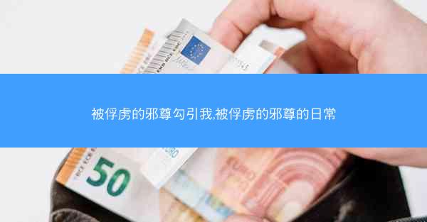 被俘虏的邪尊勾引我,被俘虏的邪尊的日常