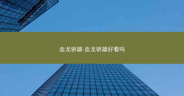 血龙骄雄-血龙骄雄好看吗