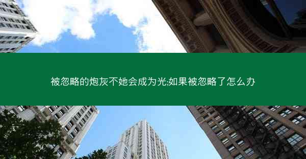 被忽略的炮灰不她会成为光;如果被忽略了怎么办