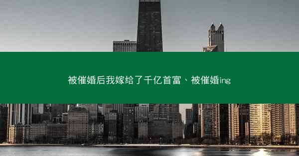 被催婚后我嫁给了千亿首富、被催婚ing 被催婚后我嫁给了千亿首富、被催婚ing