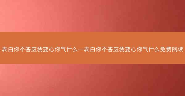 表白你不答应我变心你气什么—表白你不答应我变心你气什么免费阅读