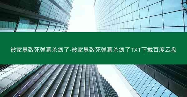 被家暴致死弹幕杀疯了-被家暴致死弹幕杀疯了TXT下载百度云盘 被家暴致死弹幕杀疯了-被家暴致死弹幕杀疯了TXT下载百度云盘