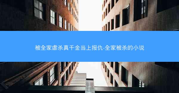 被全家虐杀真千金当上报仇-全家被杀的小说