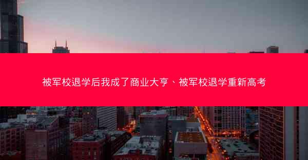 被军校退学后我成了商业大亨、被军校退学重新高考