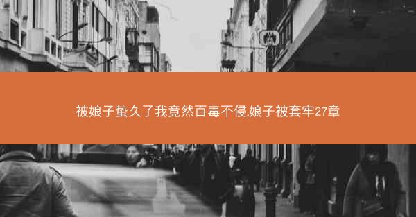 被娘子蛰久了我竟然百毒不侵,娘子被套牢27章