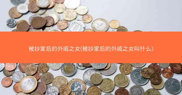 被抄家后的外戚之女(被抄家后的外戚之女叫什么)