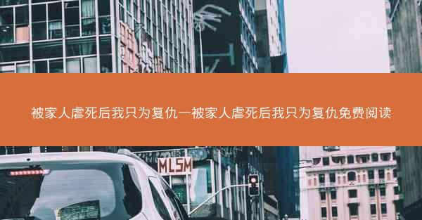 被家人虐死后我只为复仇—被家人虐死后我只为复仇免费阅读