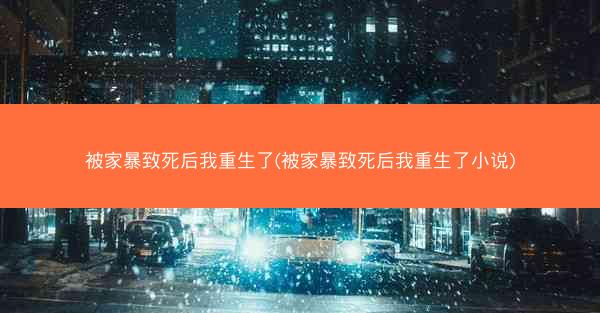被家暴致死后我重生了(被家暴致死后我重生了小说)