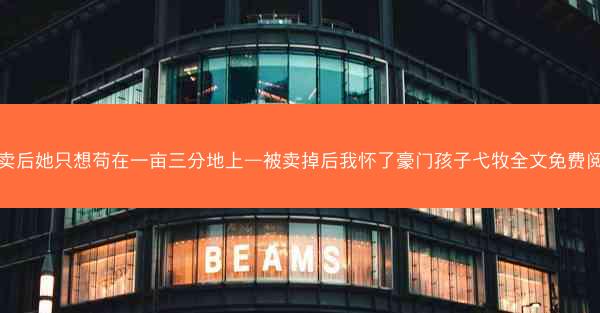 被卖后她只想苟在一亩三分地上—被卖掉后我怀了豪门孩子弋牧全文免费阅读