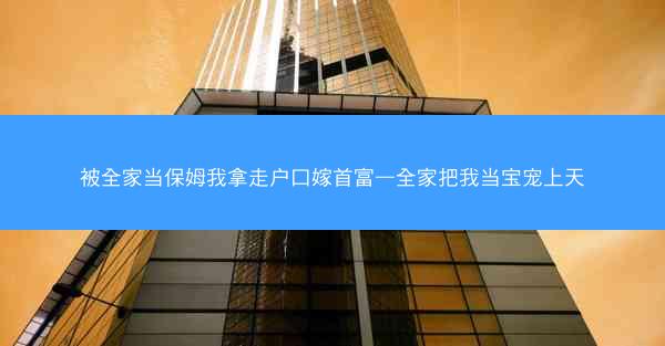 被全家当保姆我拿走户口嫁首富—全家把我当宝宠上天